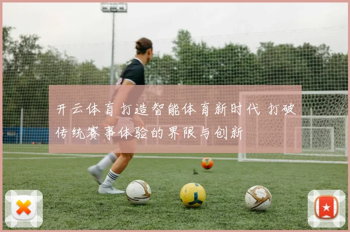 开云体育打造智能体育新时代 打破传统赛事体验的界限与创新