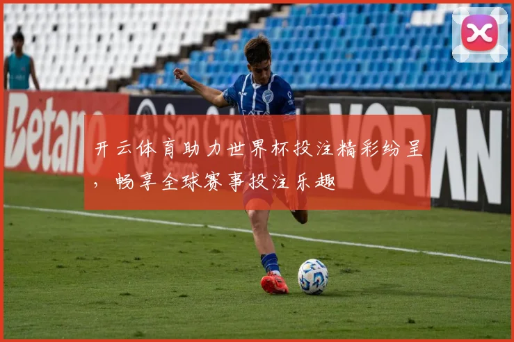 开云体育助力世界杯投注精彩纷呈，畅享全球赛事投注乐趣