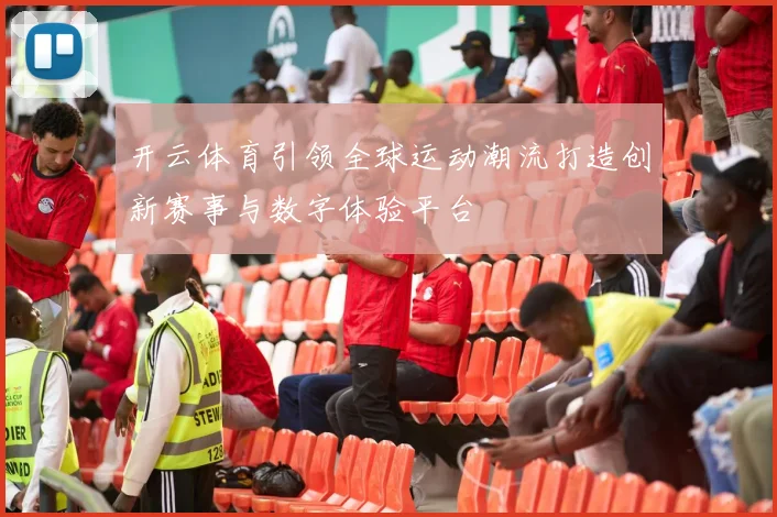 开云体育引领全球运动潮流打造创新赛事与数字体验平台