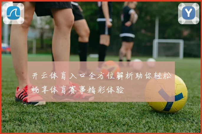开云体育入口全方位解析助你轻松畅享体育赛事精彩体验