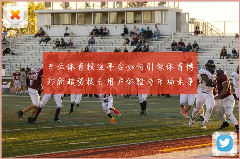开云体育投注平台如何引领体育博彩新趋势提升用户体验与市场竞争力
