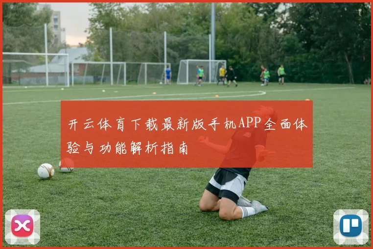 开云体育下载最新版手机APP全面体验与功能解析指南
